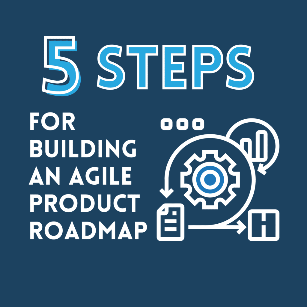 5 Steps for Building an Agile Product Roadmap